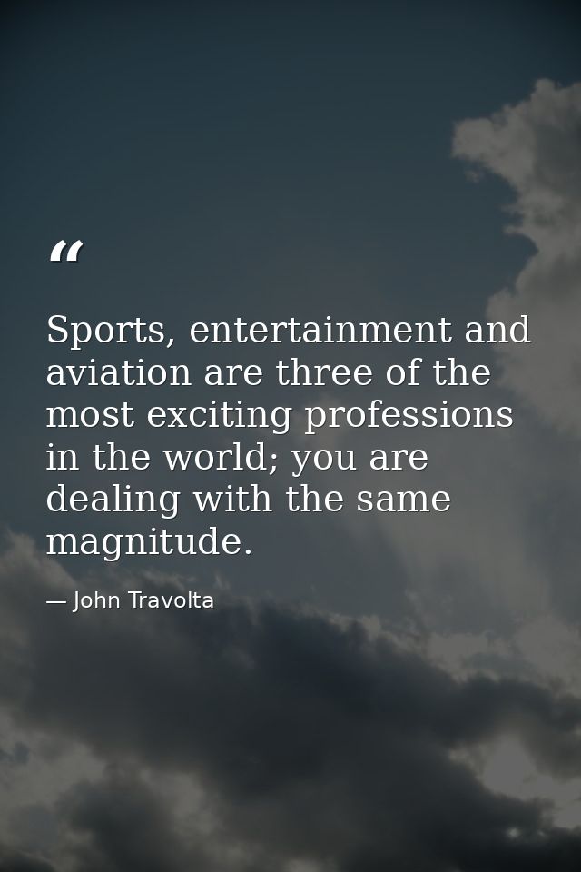 Sports, entertainment and aviation are three of the most exciting professions in the world; you are dealing with the sam — John Travolta