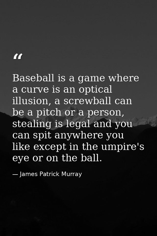 Baseball is a game where a curve is an optical illusion, a screwball can be a pitch or a person, stealing is legal and y — James Patrick Murray