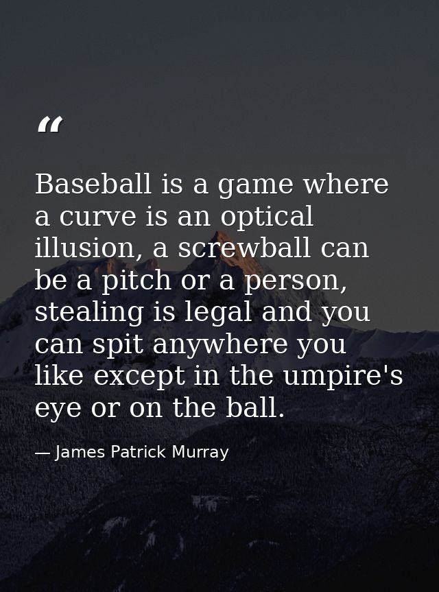 Baseball is a game where a curve is an optical illusion, a screwball can be a pitch or a person, stealing is legal and y — James Patrick Murray