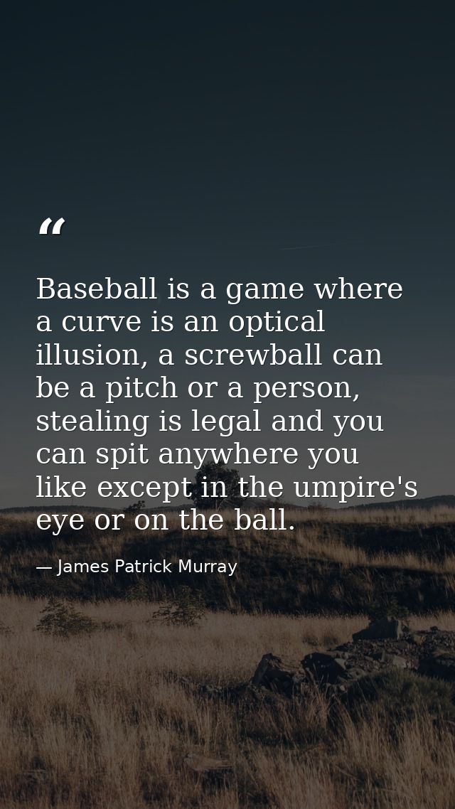 Baseball is a game where a curve is an optical illusion, a screwball can be a pitch or a person, stealing is legal and y — James Patrick Murray