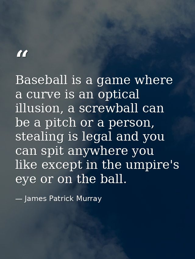 Baseball is a game where a curve is an optical illusion, a screwball can be a pitch or a person, stealing is legal and y — James Patrick Murray