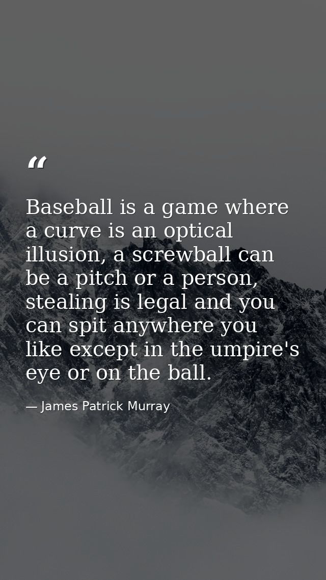 Baseball is a game where a curve is an optical illusion, a screwball can be a pitch or a person, stealing is legal and y — James Patrick Murray