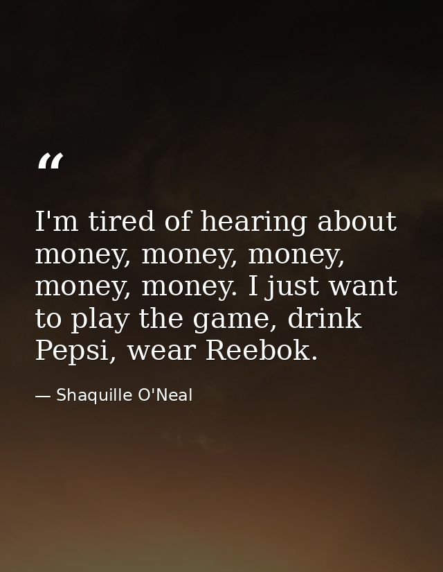I'm tired of hearing about money, money, money, money, money. I just want to play the game, drink Pepsi, wear Reebok. — Shaquille O'Neal