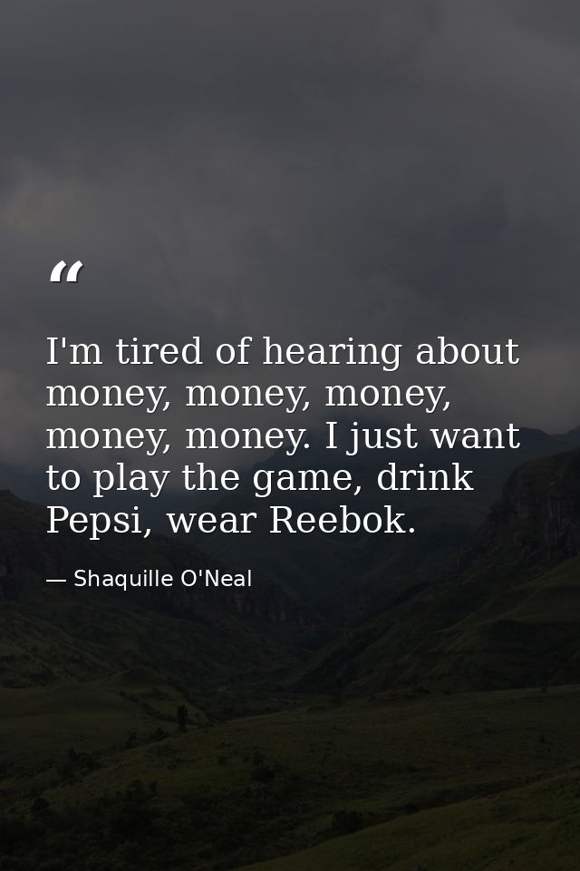 I'm tired of hearing about money, money, money, money, money. I just want to play the game, drink Pepsi, wear Reebok. — Shaquille O'Neal