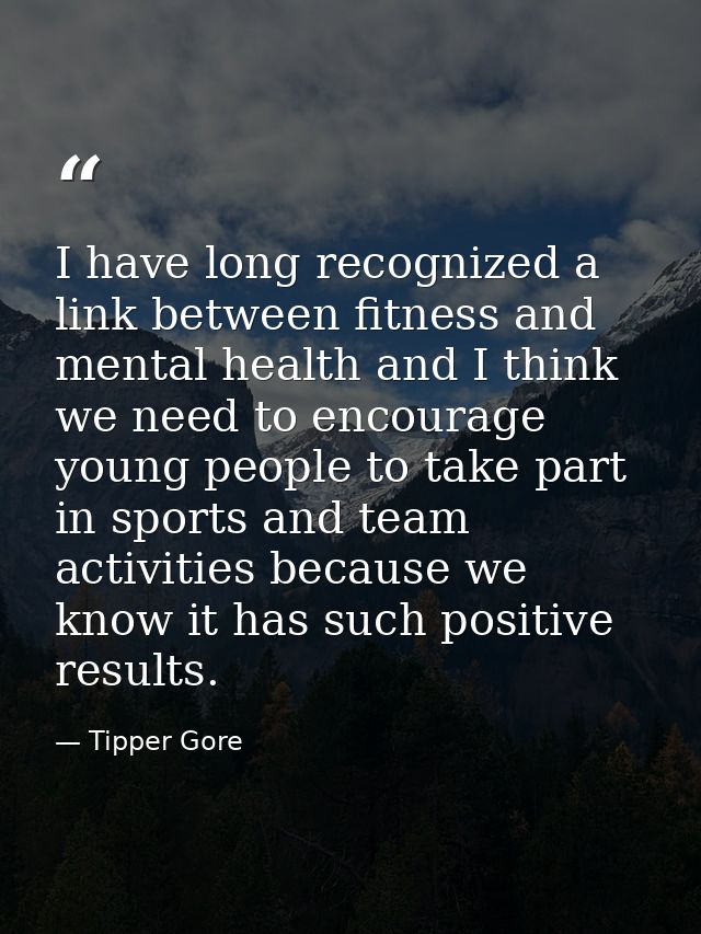 I have long recognized a link between fitness and mental health and I think we need to encourage young people to take pa — Tipper Gore