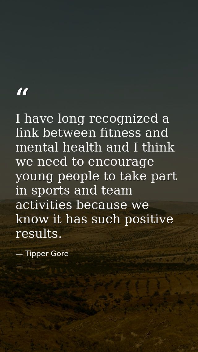 I have long recognized a link between fitness and mental health and I think we need to encourage young people to take pa — Tipper Gore