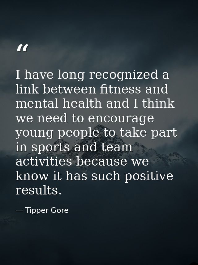 I have long recognized a link between fitness and mental health and I think we need to encourage young people to take pa — Tipper Gore