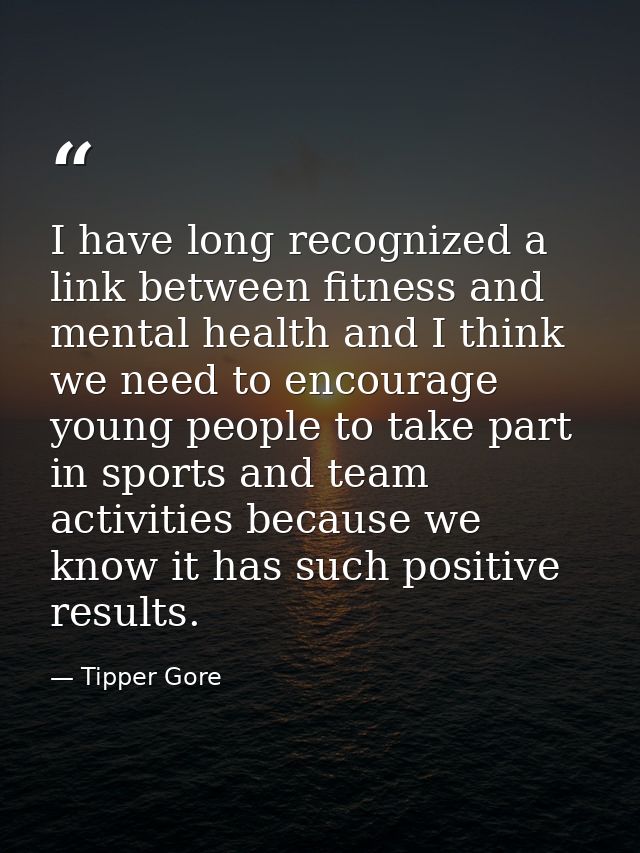I have long recognized a link between fitness and mental health and I think we need to encourage young people to take pa — Tipper Gore