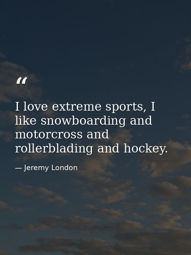 I love extreme sports, I like snowboarding and motorcross and rollerblading and hockey. — Jeremy London