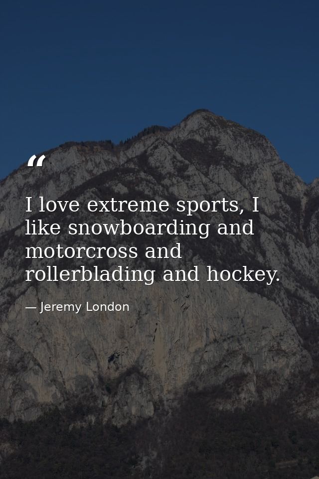 I love extreme sports, I like snowboarding and motorcross and rollerblading and hockey. — Jeremy London