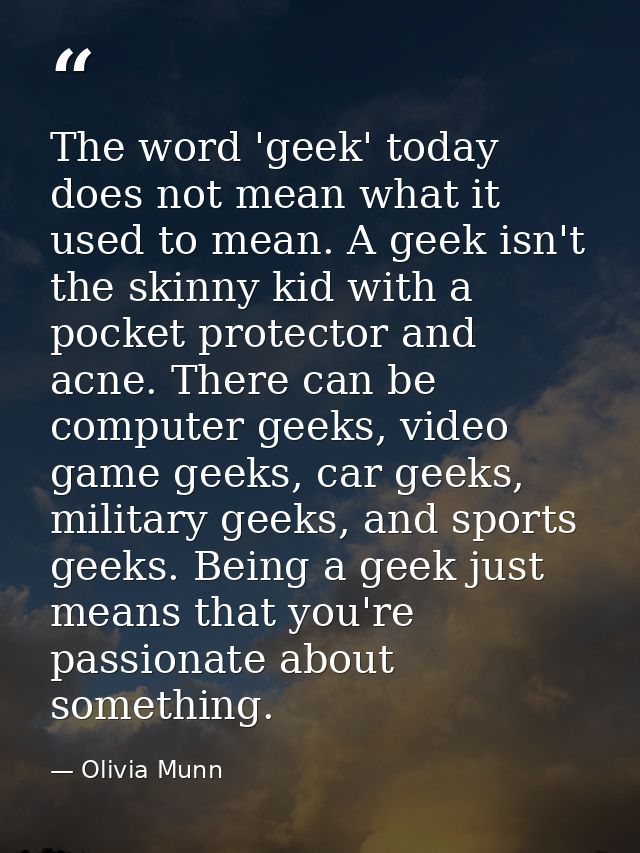 The word 'geek' today does not mean what it used to mean. A geek isn't the skinny kid with a pocket protector and acne.  — Olivia Munn