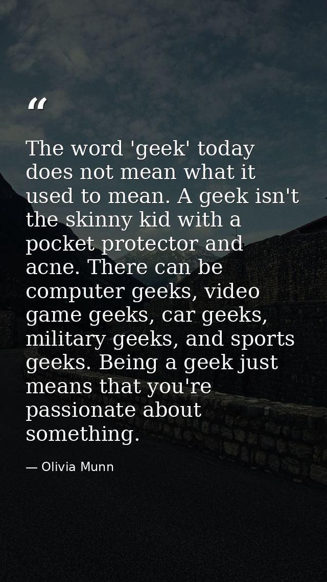 The word 'geek' today does not mean what it used to mean. A geek isn't the skinny kid with a pocket protector and acne.  — Olivia Munn