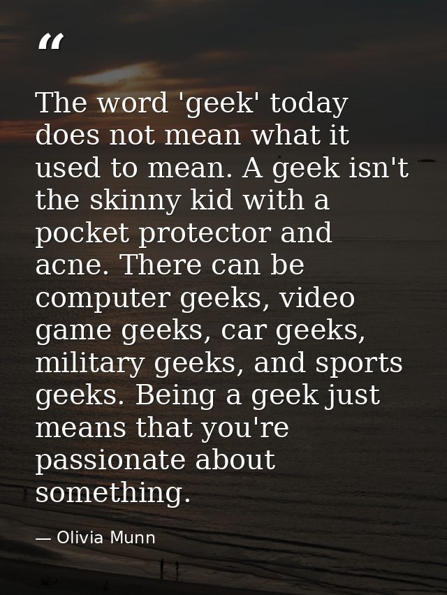 The word 'geek' today does not mean what it used to mean. A geek isn't the skinny kid with a pocket protector and acne.  — Olivia Munn