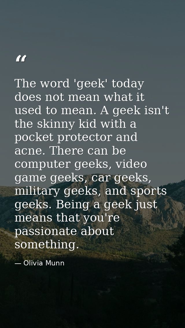The word 'geek' today does not mean what it used to mean. A geek isn't the skinny kid with a pocket protector and acne.  — Olivia Munn