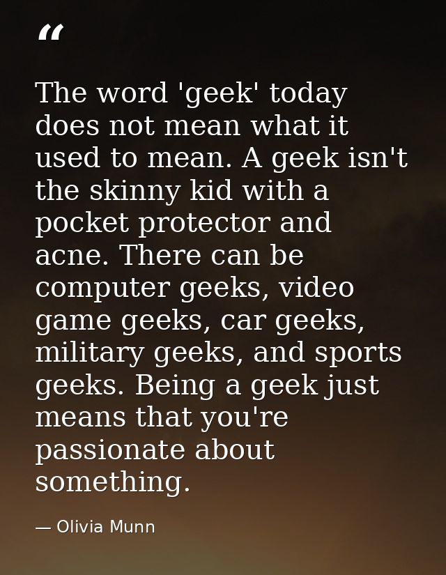 The word 'geek' today does not mean what it used to mean. A geek isn't the skinny kid with a pocket protector and acne.  — Olivia Munn