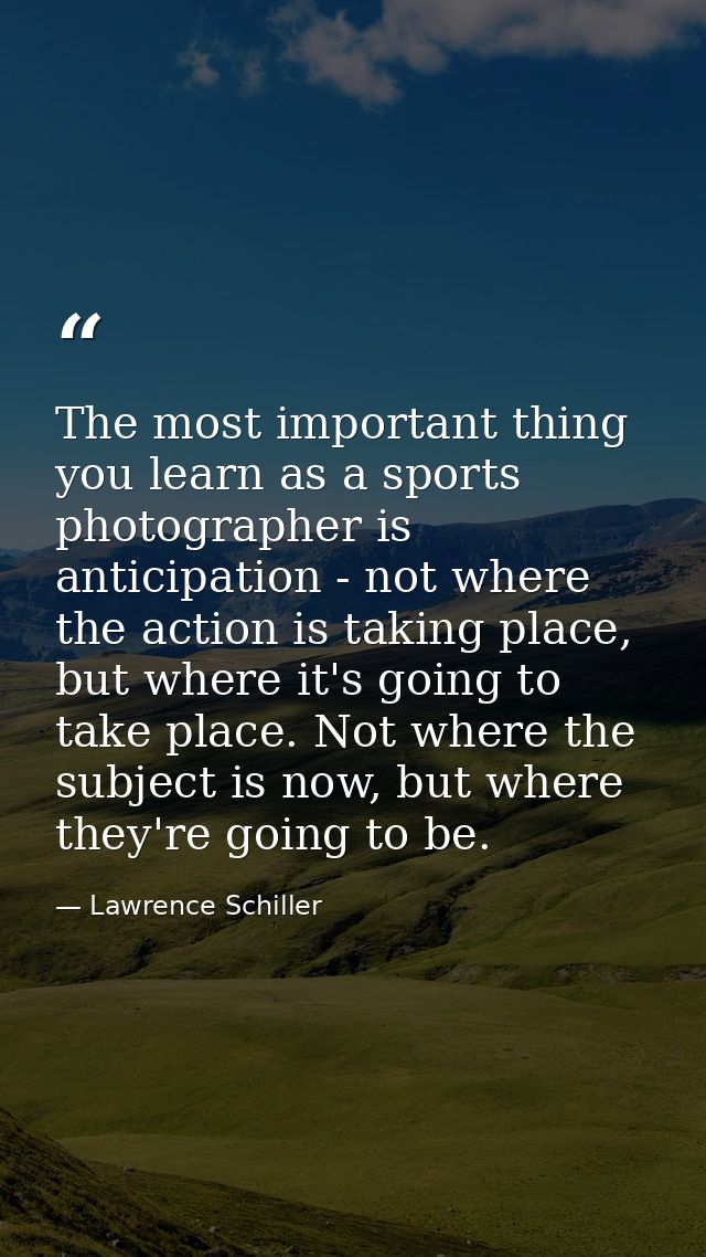 The most important thing you learn as a sports photographer is anticipation - not where the action is taking place, but  — Lawrence Schiller