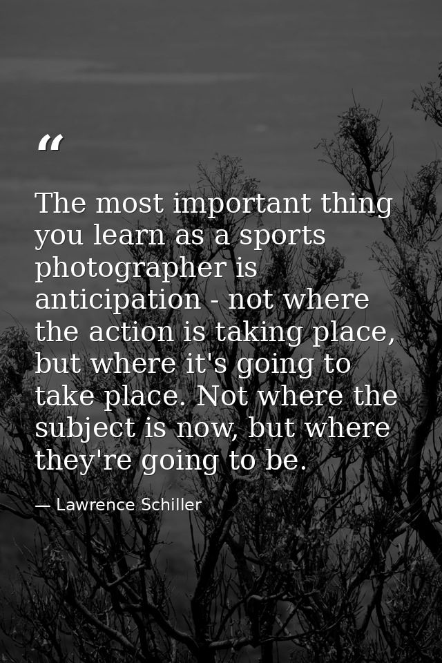 The most important thing you learn as a sports photographer is anticipation - not where the action is taking place, but  — Lawrence Schiller