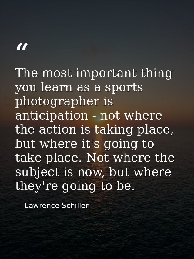 The most important thing you learn as a sports photographer is anticipation - not where the action is taking place, but  — Lawrence Schiller