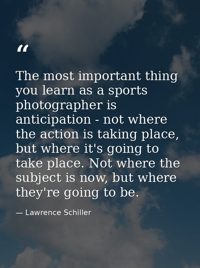 The most important thing you learn as a sports photographer is anticipation - not where the action is taking place, but  — Lawrence Schiller