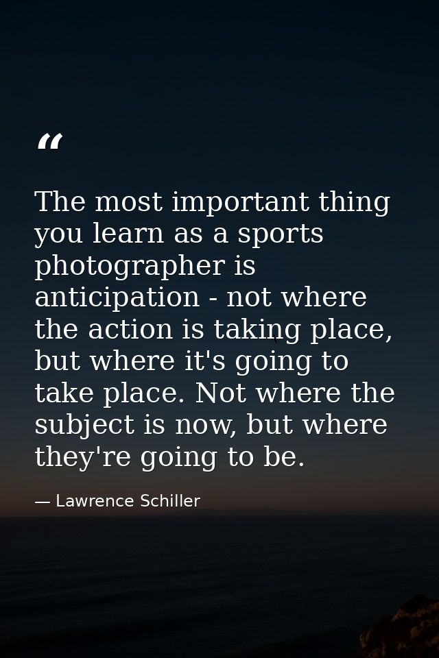 The most important thing you learn as a sports photographer is anticipation - not where the action is taking place, but  — Lawrence Schiller