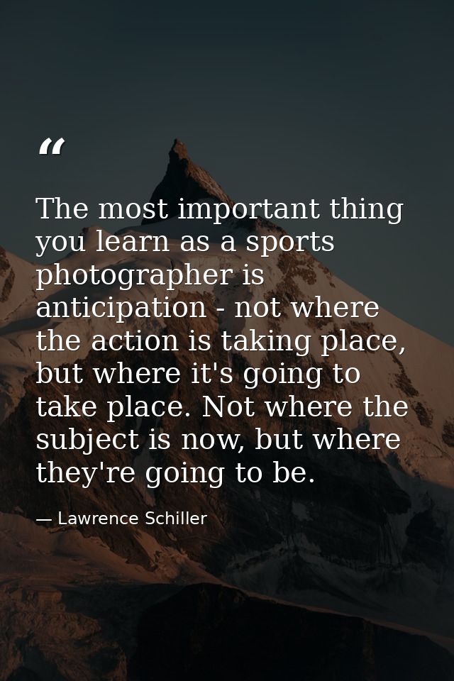 The most important thing you learn as a sports photographer is anticipation - not where the action is taking place, but  — Lawrence Schiller
