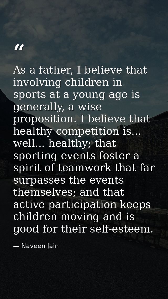 As a father, I believe that involving children in sports at a young age is generally, a wise proposition. I believe that — Naveen Jain