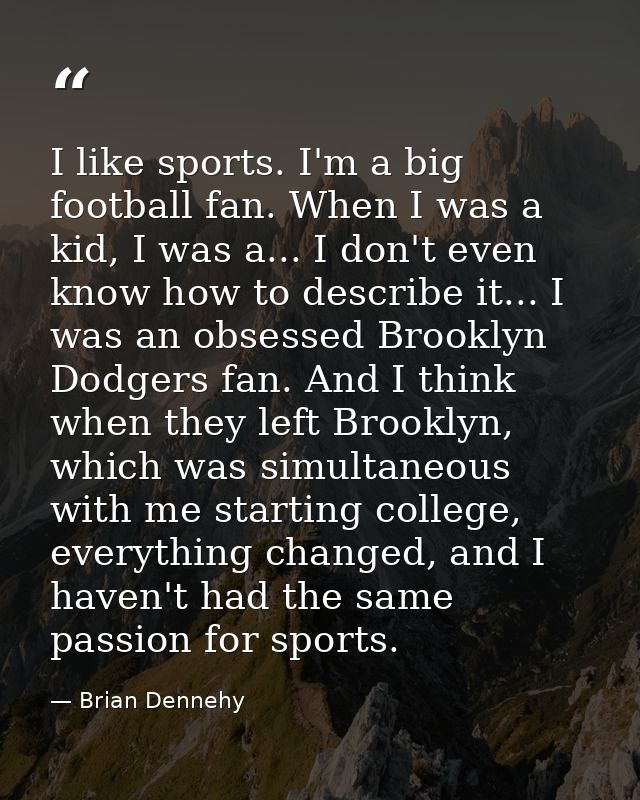 I like sports. I'm a big football fan. When I was a kid, I was a... I don't even know how to describe it... I was an obs — Brian Dennehy