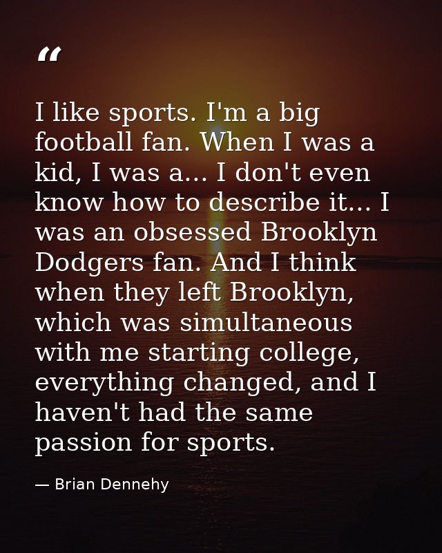 I like sports. I'm a big football fan. When I was a kid, I was a... I don't even know how to describe it... I was an obs — Brian Dennehy