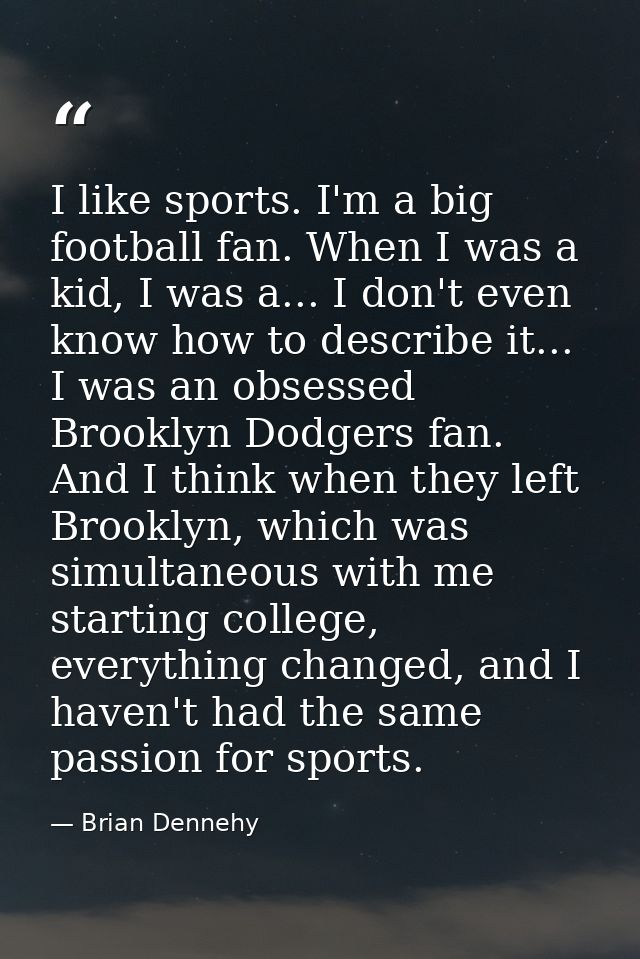 I like sports. I'm a big football fan. When I was a kid, I was a... I don't even know how to describe it... I was an obs — Brian Dennehy