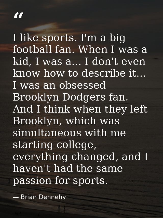 I like sports. I'm a big football fan. When I was a kid, I was a... I don't even know how to describe it... I was an obs — Brian Dennehy
