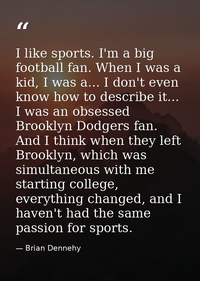 I like sports. I'm a big football fan. When I was a kid, I was a... I don't even know how to describe it... I was an obs — Brian Dennehy