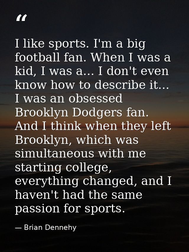 I like sports. I'm a big football fan. When I was a kid, I was a... I don't even know how to describe it... I was an obs — Brian Dennehy