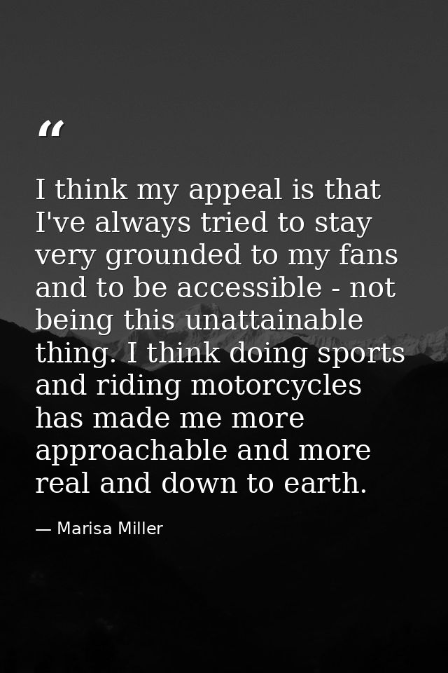 I think my appeal is that I've always tried to stay very grounded to my fans and to be accessible - not being this unatt — Marisa Miller