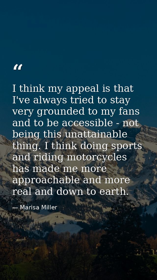 I think my appeal is that I've always tried to stay very grounded to my fans and to be accessible - not being this unatt — Marisa Miller