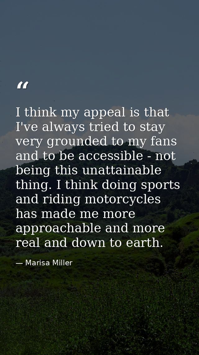 I think my appeal is that I've always tried to stay very grounded to my fans and to be accessible - not being this unatt — Marisa Miller