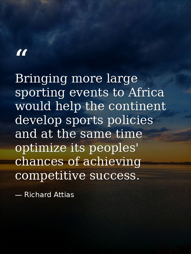 Bringing more large sporting events to Africa would help the continent develop sports policies and at the same time opti — Richard Attias