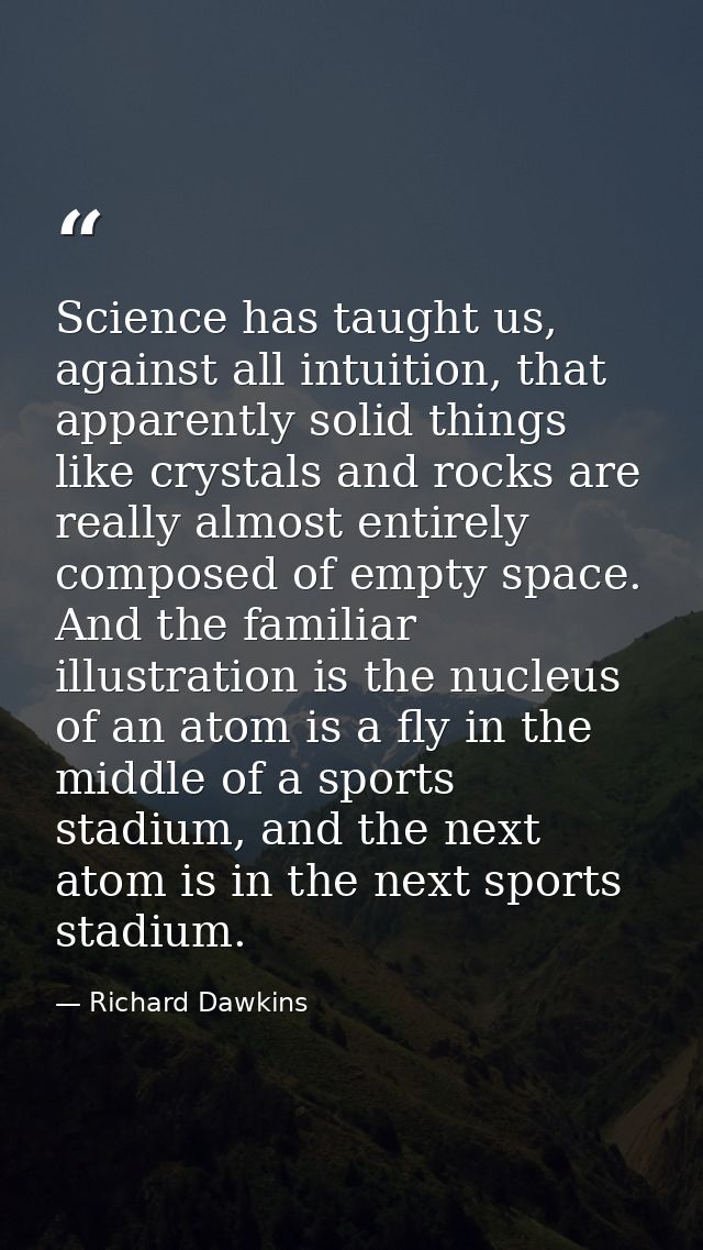 Science has taught us, against all intuition, that apparently solid things like crystals and rocks are really almost ent — Richard Dawkins
