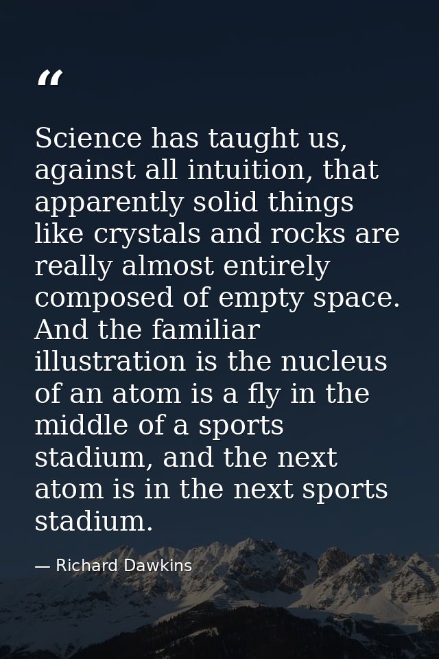 Science has taught us, against all intuition, that apparently solid things like crystals and rocks are really almost ent — Richard Dawkins