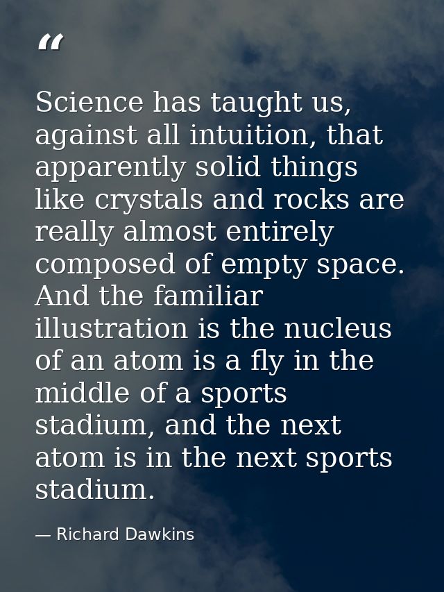 Science has taught us, against all intuition, that apparently solid things like crystals and rocks are really almost ent — Richard Dawkins