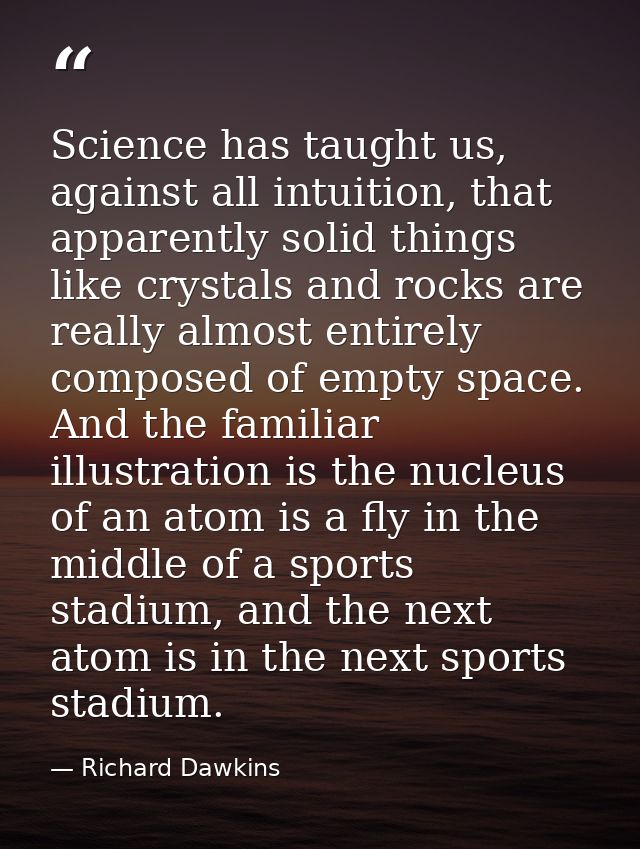 Science has taught us, against all intuition, that apparently solid things like crystals and rocks are really almost ent — Richard Dawkins