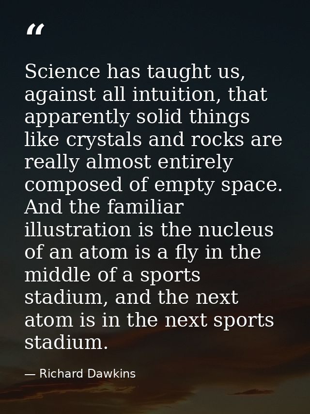 Science has taught us, against all intuition, that apparently solid things like crystals and rocks are really almost ent — Richard Dawkins