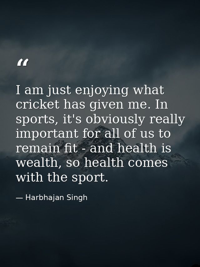 I am just enjoying what cricket has given me. In sports, it's obviously really important for all of us to remain fit - a — Harbhajan Singh