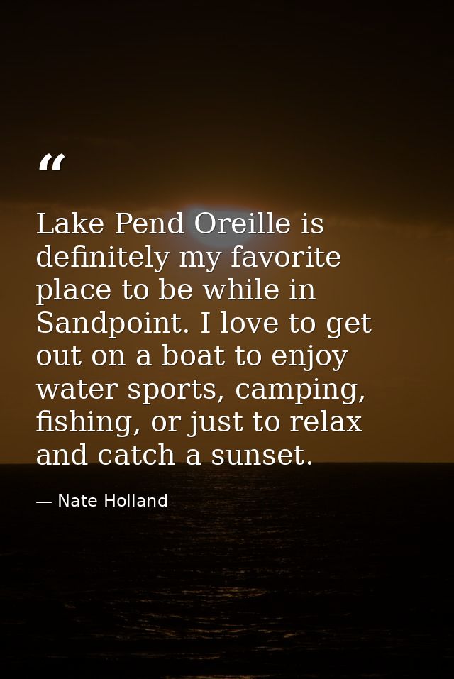 Lake Pend Oreille is definitely my favorite place to be while in Sandpoint. I love to get out on a boat to enjoy water s — Nate Holland