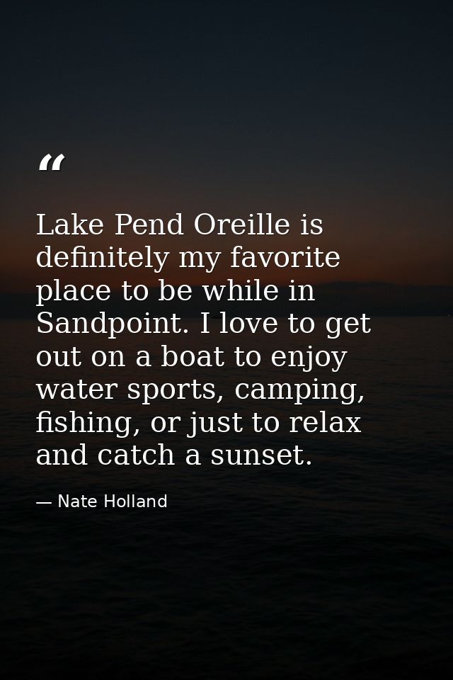Lake Pend Oreille is definitely my favorite place to be while in Sandpoint. I love to get out on a boat to enjoy water s — Nate Holland