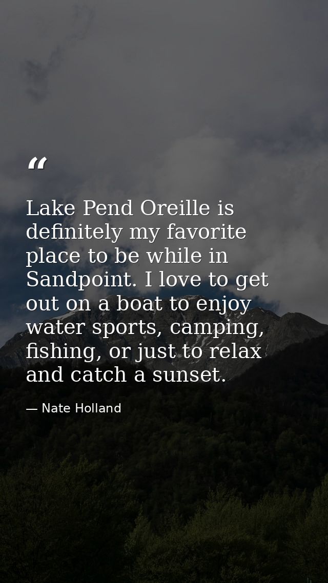 Lake Pend Oreille is definitely my favorite place to be while in Sandpoint. I love to get out on a boat to enjoy water s — Nate Holland