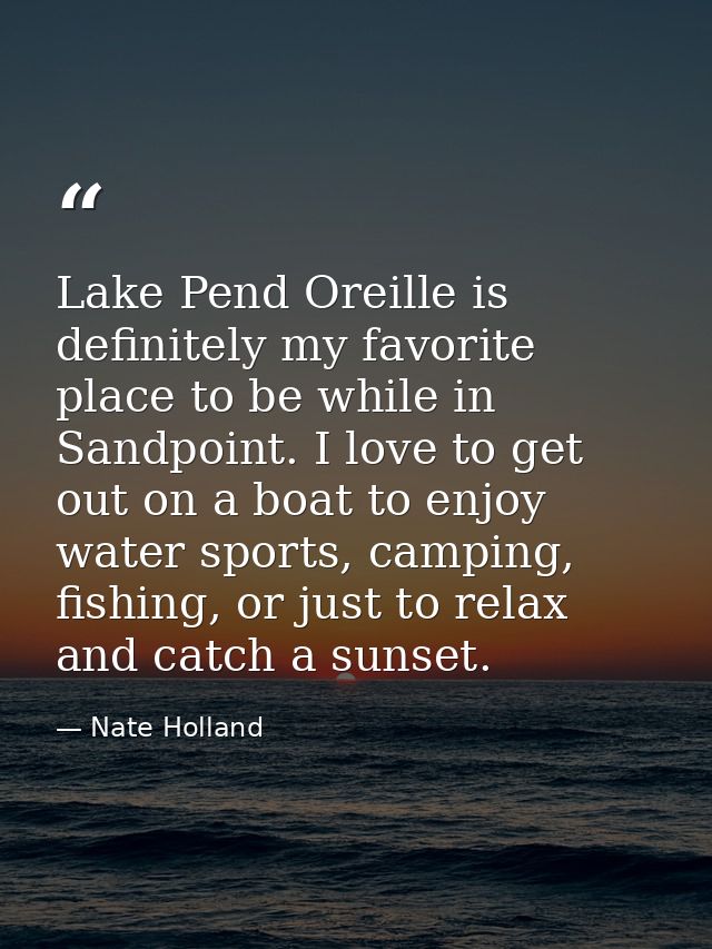 Lake Pend Oreille is definitely my favorite place to be while in Sandpoint. I love to get out on a boat to enjoy water s — Nate Holland