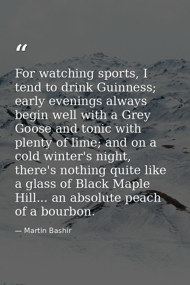 For watching sports, I tend to drink Guinness; early evenings always begin well with a Grey Goose and tonic with plenty  — Martin Bashir