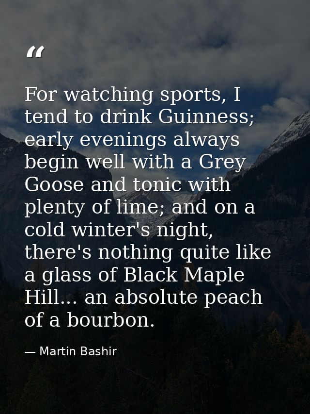 For watching sports, I tend to drink Guinness; early evenings always begin well with a Grey Goose and tonic with plenty  — Martin Bashir