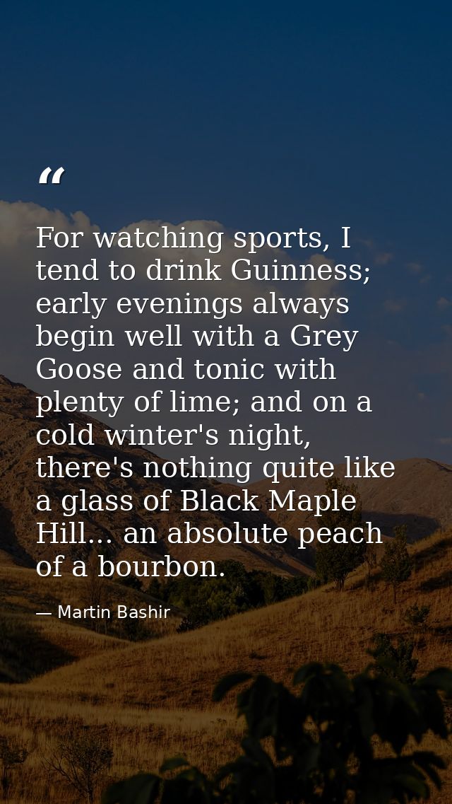 For watching sports, I tend to drink Guinness; early evenings always begin well with a Grey Goose and tonic with plenty  — Martin Bashir