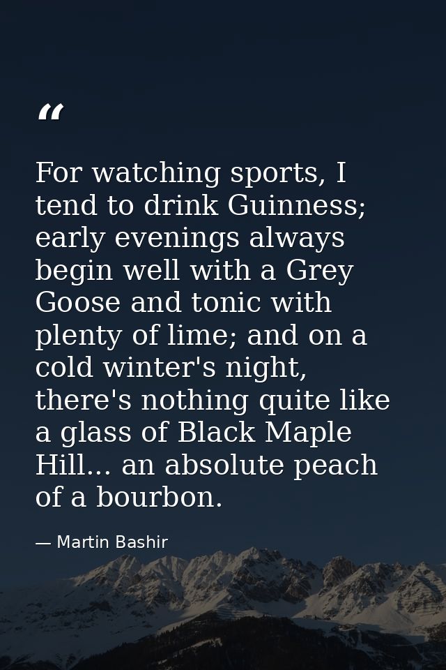 For watching sports, I tend to drink Guinness; early evenings always begin well with a Grey Goose and tonic with plenty  — Martin Bashir